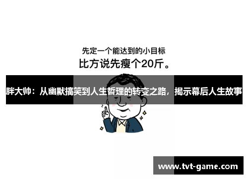 胖大帅：从幽默搞笑到人生哲理的转变之路，揭示幕后人生故事