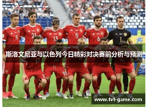 斯洛文尼亚与以色列今日精彩对决赛前分析与预测
