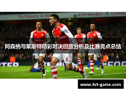 阿森纳与莱斯特精彩对决回放分析及比赛亮点总结