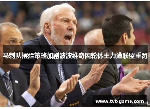 马刺队摆烂策略加剧波波维奇因轮休主力遭联盟重罚